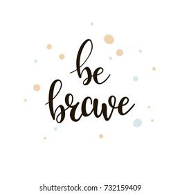 Be brave lettering. Hand drawn motivational quote. Modern brush calligraphy. Vector template suitable for greeting cards, posters and prints on clothes.