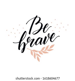 Be brave lettering. Motivation calligraphy with design elements for t-shirt, card, banners