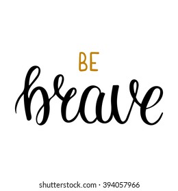 Be brave lettering. Vector hand drawn inspirational quote. Black and gold letters. Motivation poster or banner.