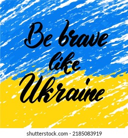 Be brave like Ukraine. Lettering calligraphy on Ukraine blue yellow flag background.