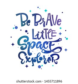 Be Brave Little Space Explorer quote. Baby shower, kids theme hand drawn lettering logo phrase. Vector grotesque script style, calligraphic style text. Doodle space theme decore, galaxy colors. 