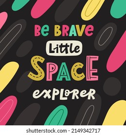 Be brave little space explorer. Cute lettering poster, print, card. Vector illustration.