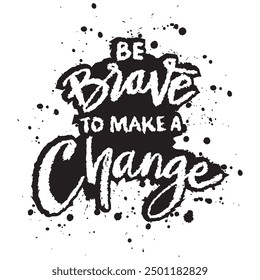 Be brave to make a change. Inspirational quote. Hand drawn lettering. Vector illustration.