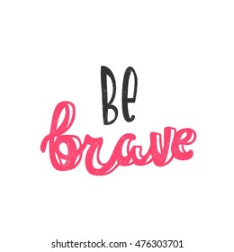 Be brave. Modern and stylish hand drawn lettering. Quote. Hand-painted inscription. Motivational calligraphy poster. Stylish font typography for banner. Beautiful capital letters. 