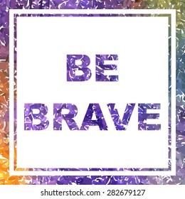 Be Brave. Mosaic watercolor poster.