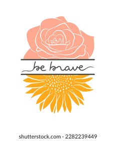 Be brave motivational quote, hand drawn lettering, t-shirt floral print template.