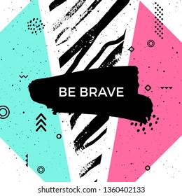 Be brave quote. Vector abstract geometric design. Memphis style background. Poster, placard, cover, flyer, brochure, banner template.