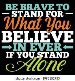 be brave to stand for what you believe in ever if you stand alone, typography lettering design, printing for t shirt, banner, poster, mug etc