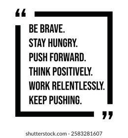 be brave, stay hungry, push forward, think positively, work relentlessly, keep pushing, inspirational design quote, motivational quotes, typography illustration lettering quotes