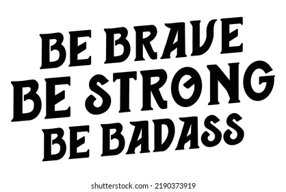 be brave be strong be badass. Motivational quote.