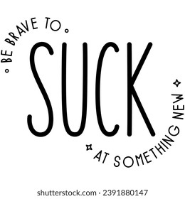 be brave to suck at something new black vector graphic design and cut file