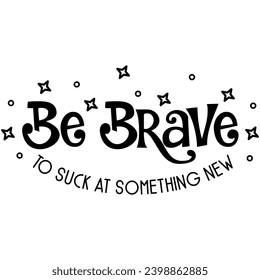 be brave to suck at something new black graphic design and cut file