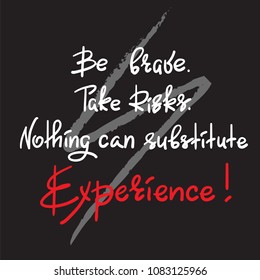 Be brave. Take Risks. Nothing can substitute experience - handwritten motivational quote. Print for inspiring poster, t-shirt, bag, cups, greeting postcard, flyer, sticker. Simple vector sign