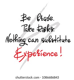 Be brave. Take Risks. Nothing can substitute experience - handwritten motivational quote. Print for inspiring poster, t-shirt, bag, cups, greeting postcard, flyer, sticker. Simple vector sign