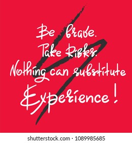 Be brave. Take Risks. Nothing can substitute experience - handwritten motivational quote. Print for inspiring poster, t-shirt, bag, cups, greeting postcard, flyer, sticker. Simple vector sign