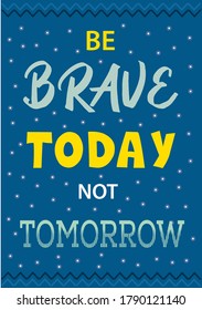 Be brave today not tomorrow motivation wall poster. Deep blue sky background with yellow and aquamarine lettering, white little shining stars. Quotes for success. Handwritten font inspirational concep