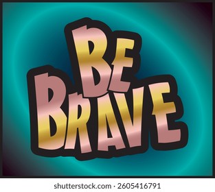 BE BRAVE, Vector graphic featuring bold, 3D text in pink and gold saying on a gradient teal background with a black outline, Motivational inspirational vibes