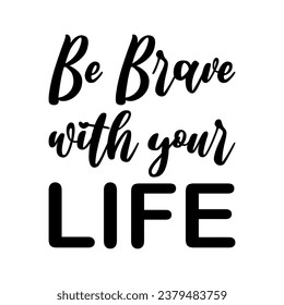 be brave with your life black letter quote