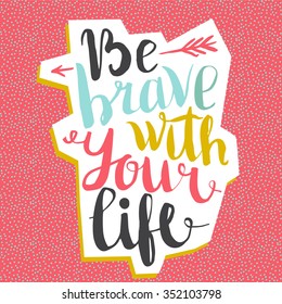 Be brave with your life. Creative Motivation Quote.