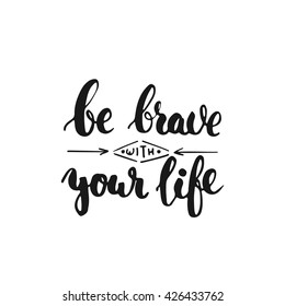 Be brave with your life - hand drawn lettering phrase, isolated on the white background. Fun brush ink inscription for photo overlays, typography greeting card or t-shirt print, flyer, poster design.