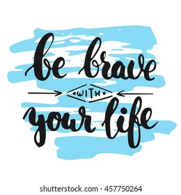 Be brave with your life - hand drawn lettering phrase, isolated on the white background with colorful sketch element. Fun brush ink inscription for photo overlays,  greeting card or poster design.