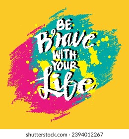 Be brave with your life. Inspirational quote. Hand drawn lettering.