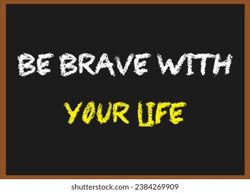 Be brave with your life.Motivational quotes. Inspirational quotes