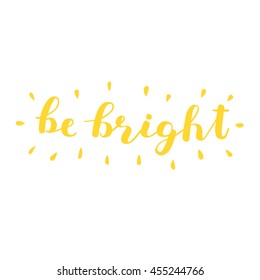 Be bright. Brush hand lettering. Inspiring quote. Motivating modern calligraphy. Can be used for photo overlays, posters, clothes, cards and more.