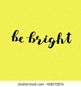 Be bright. Brush hand lettering. Inspiring quote. Motivating modern calligraphy. Can be used for photo overlays, posters, clothes, cards and more.