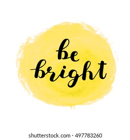 Be bright. Brush hand lettering. Inspiring quote. Motivating modern calligraphy. Can be used for photo overlays, posters, holiday clothes, cards and more.