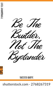 Be The Builder, Not The Bystander  -Success Quote Cursive Lettering Typography  Vector