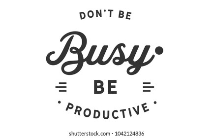 Don’t be busy, be productive