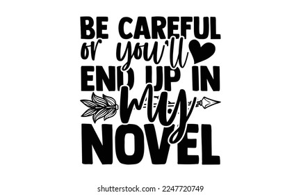 Be Careful Or You’ll End Up In My Novel - Writer T-shirt Design, Conceptual handwritten phrase craft SVG hand lettered, Handmade calligraphy vector illustration, or Cutting Machine, Silhouette Cameo, 