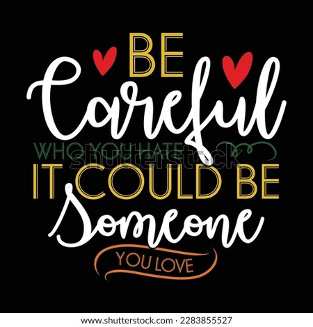 be careful who you hate it could be someone you love typographic quotes shirt design