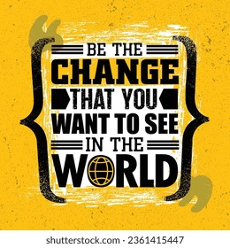 Be The Change That You Want to See In The World Motivation Quote. Inspiring Creative Motivation Quote. Vector Typography Poster Design Concept