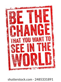 Be the change that you want to see in the world - phrase emphasizes personal responsibility and the power of individual action in creating positive societal change, text stamp. No AI generated content