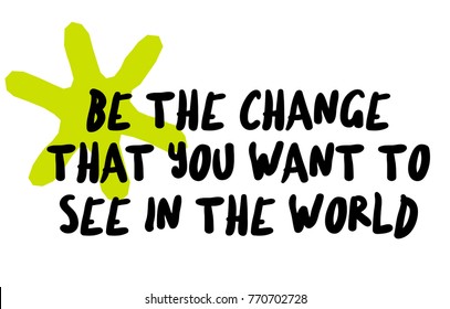 Be The Change That You Want To See In The World. Creative typographic motivational poster.