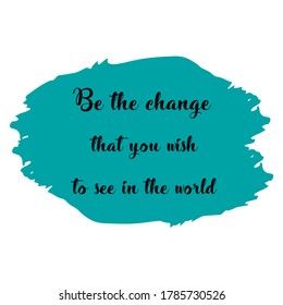 Be the change that you wish to see in the world. Colorful isolated vector saying