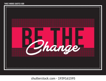 Be the Change three words positive vector quotes and typography design for backgrounds and t-shirts printing design for textiles. 