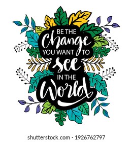 Be the change you want to see in the world. hand lettering. Motivation quote.