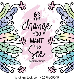 Be the change you want to see. Quote for happy women's day. Hand lettering.