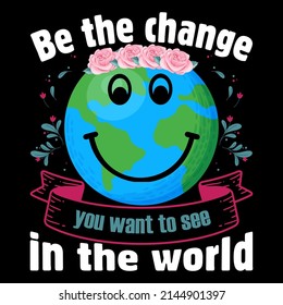 Be the change you want to see in the world. Earth Day T shirts design, Vector graphic, Poster or Coffee Mug design.