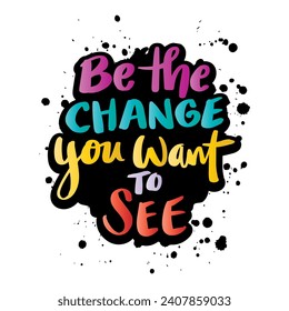 Be the change you want to see. Inspirational quote. Hand drawn lettering. Vector illustration.