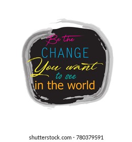 Be the change you want to see in the world. Inspirational motivating quotes by Mahatma Gandhi.