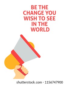 BE THE CHANGE YOU WISH TO SEE IN THE WORLD Announcement. Hand Holding Megaphone With Speech Bubble. Flat Vector Illustration