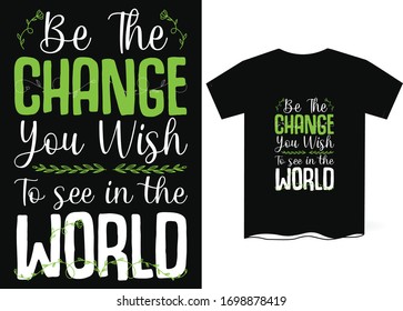 Be the Change You wish to See in the World-Earth Day Special T-Shirts Design