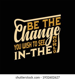 Be the change you wish to see in the world. Unique typography t-shirt design, custom t-shirt design