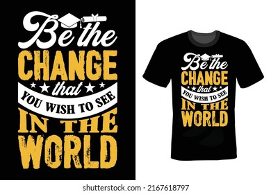 Be the change you wish to see in the world. Graduation T shirt design, vintage, typography