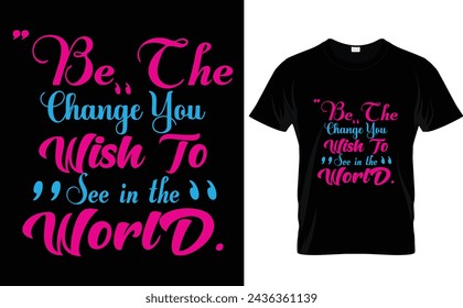 "Be the change you wish to see in the world. Typography t-shirt design 