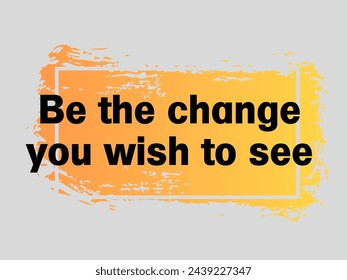 Be the change you wish to see